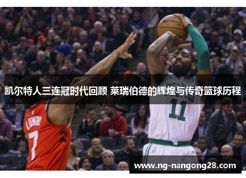 凯尔特人三连冠时代回顾 莱瑞伯德的辉煌与传奇篮球历程