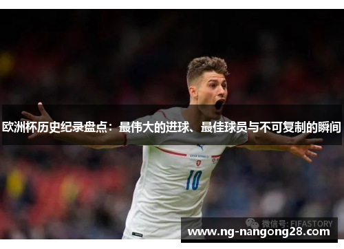 欧洲杯历史纪录盘点：最伟大的进球、最佳球员与不可复制的瞬间