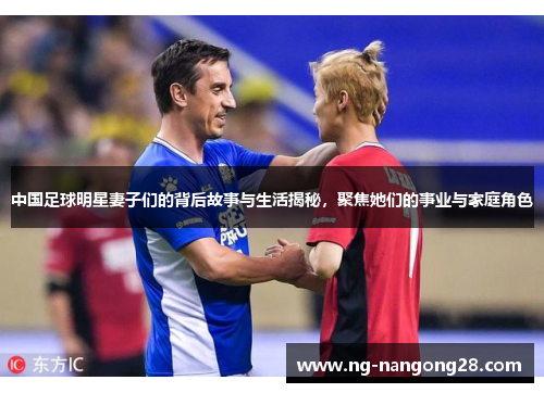 中国足球明星妻子们的背后故事与生活揭秘，聚焦她们的事业与家庭角色