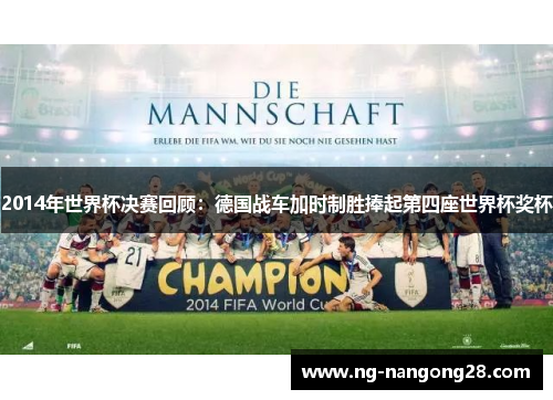 2014年世界杯决赛回顾：德国战车加时制胜捧起第四座世界杯奖杯