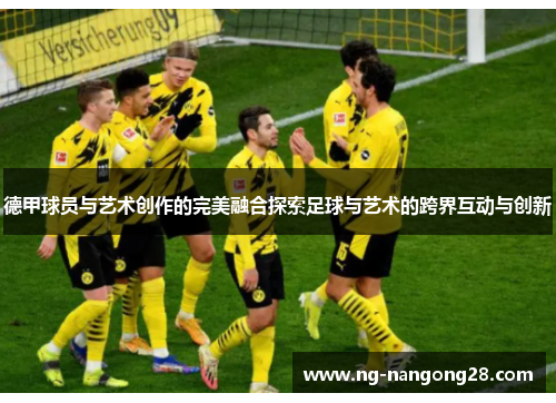 德甲球员与艺术创作的完美融合探索足球与艺术的跨界互动与创新