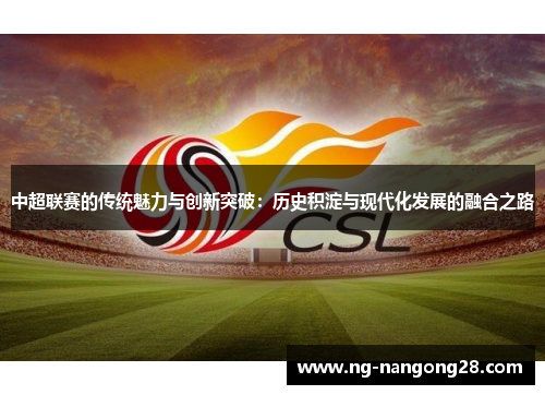 中超联赛的传统魅力与创新突破：历史积淀与现代化发展的融合之路