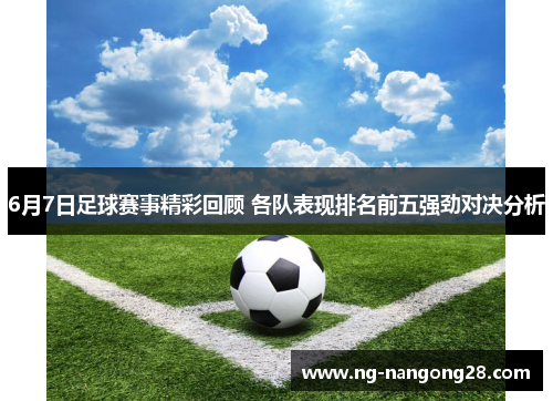 6月7日足球赛事精彩回顾 各队表现排名前五强劲对决分析
