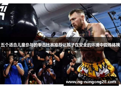 五个适合儿童参与的拳击比赛推荐让孩子在安全的环境中锻炼体魄